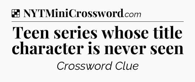 Solution: Teen series whose title character is never seen - NYT Crossword