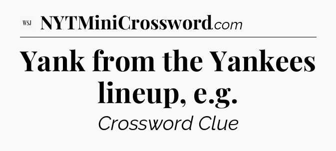 Yank from the Yankees lineup, e.g - WSJ Crossword