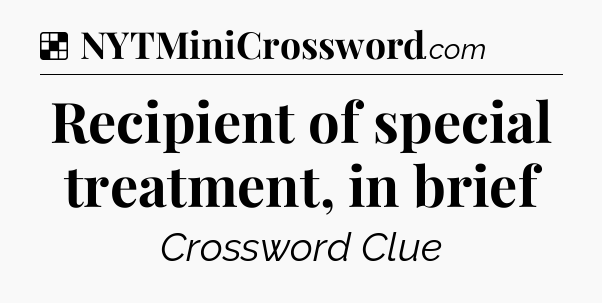 Solution: Recipient of special treatment, in brief - NYT Crossword