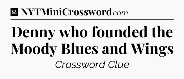 Denny who founded the Moody Blues and Wings - LA Times Crossword