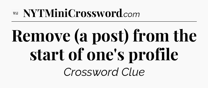 Remove (a post) from the start of one's profile - WSJ Crossword