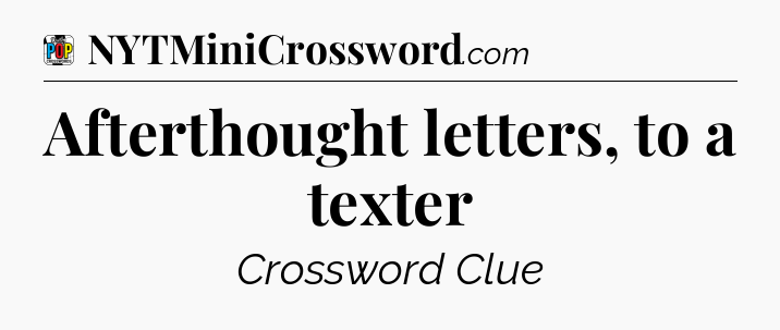 Afterthought letters, to a texter Crossword Clue