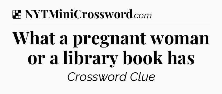 Solution: What a pregnant woman or a library book has - NYT Crossword