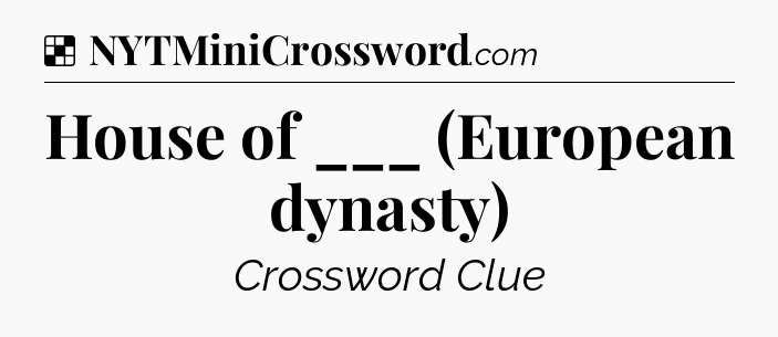Solution: House of ___ (European dynasty) - NYT Crossword