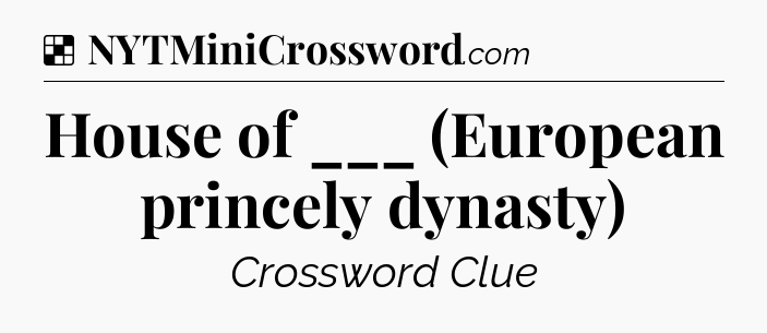Solution: House of ___ (European princely dynasty) - NYT Crossword