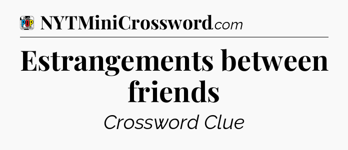 Estrangements between friends Crossword Clue