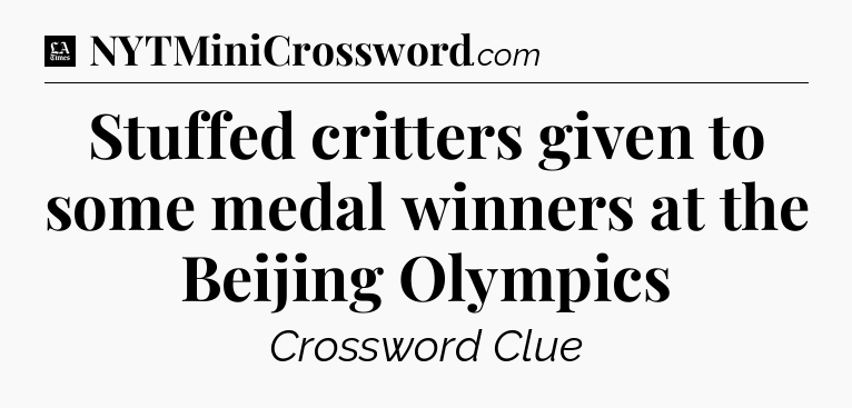 Stuffed critters given to some medal winners at the Beijing Olympics - LA Times Crossword