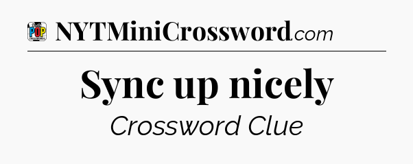 Sync up nicely Crossword Clue