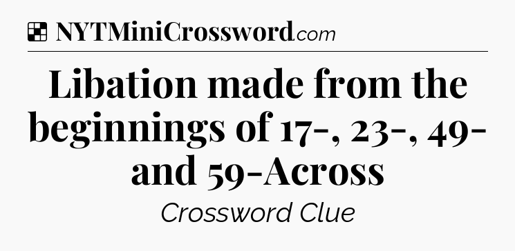 Solution: Libation made from the beginnings of 17-, 23-, 49- and 59-Across - NYT Crossword