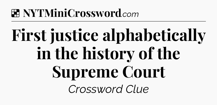 Solution: First justice alphabetically in the history of the Supreme Court - NYT Crossword