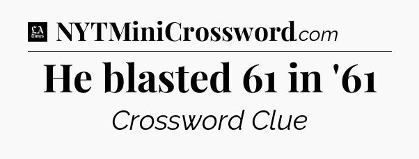 He blasted 61 in '61 - LA Times Crossword