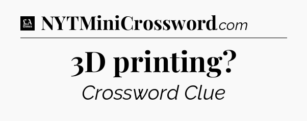 3D printing - LA Times Crossword