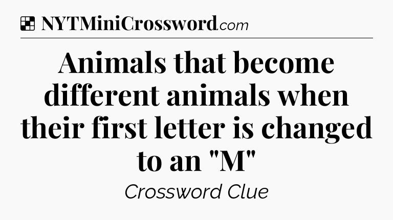 Solution: Animals that become different animals when their first letter is changed to an 