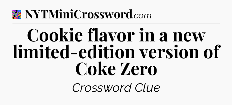 Cookie flavor in a new limited-edition version of Coke Zero Crossword Clue