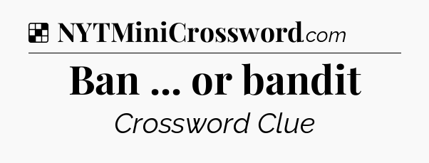 Solution: Ban ... or bandit - NYT Crossword