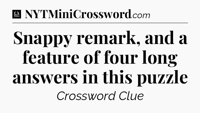 Snappy remark, and a feature of four long answers in this puzzle - LA Times Crossword