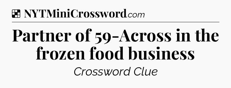 Solution: Partner of 59-Across in the frozen food business - NYT Crossword