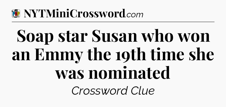 Soap star Susan who won an Emmy the 19th time she was nominated Crossword Clue
