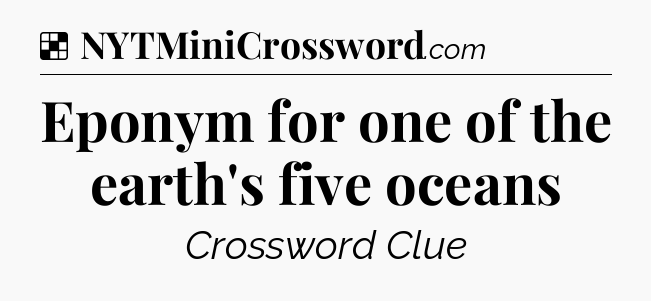 Solution: Eponym for one of the earth's five oceans - NYT Crossword