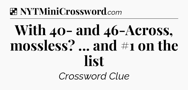 Solution: With 40- and 46-Across, mossless? ... and #1 on the list - NYT Crossword