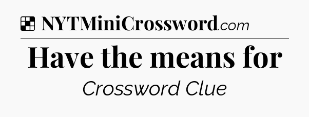 Solution: Have the means for - NYT Crossword