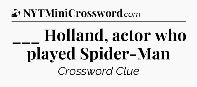 ___ Holland, actor who played Spider-Man - Daily Themed Classic Crossword