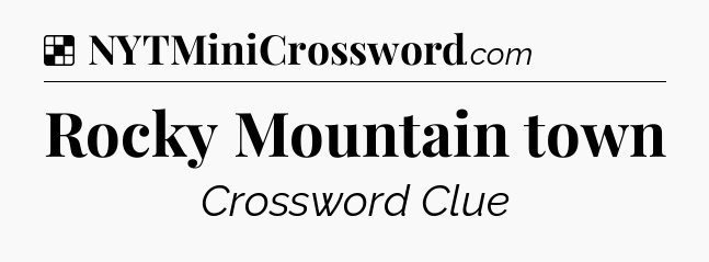 Solution: Rocky Mountain town - NYT Crossword