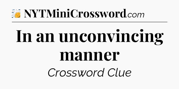 In an unconvincing manner - 7 Little Words