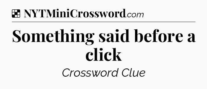 Solution: Something said before a click - NYT Crossword