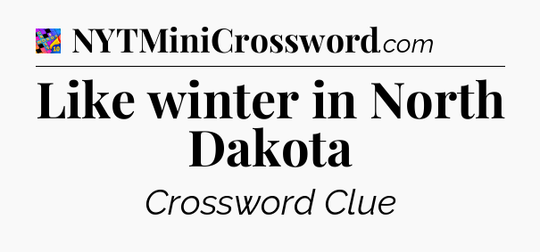 Like winter in North Dakota Crossword Clue