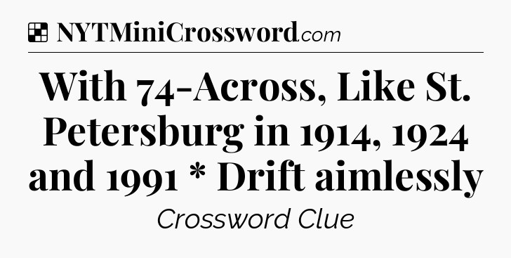 Solution: With 74-Across, Like St. Petersburg in 1914, 1924 and 1991 * Drift aimlessly - NYT Crossword