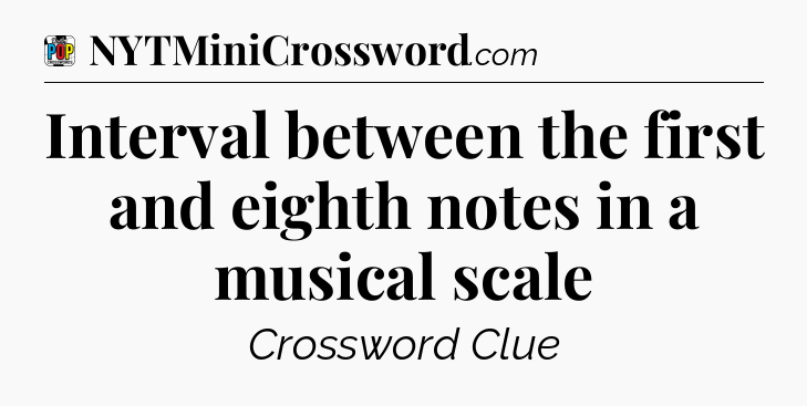 Interval between the first and eighth notes in a musical scale Crossword Clue