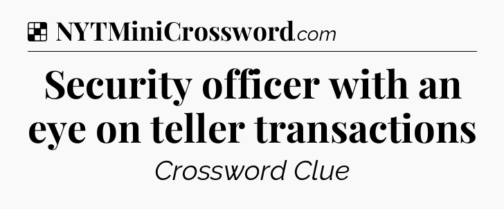 Solution: Security officer with an eye on teller transactions - NYT Crossword