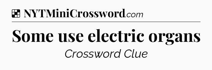 Solution: Some use electric organs - NYT Crossword