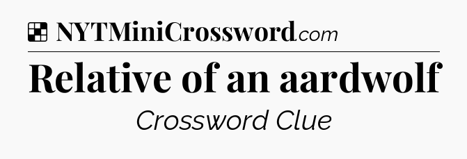 Solution: Relative of an aardwolf - NYT Crossword