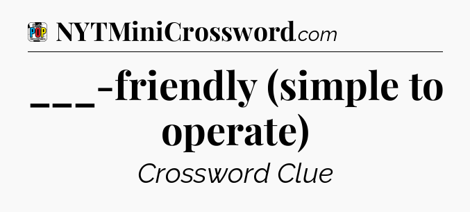 ___-friendly (simple to operate) Crossword Clue