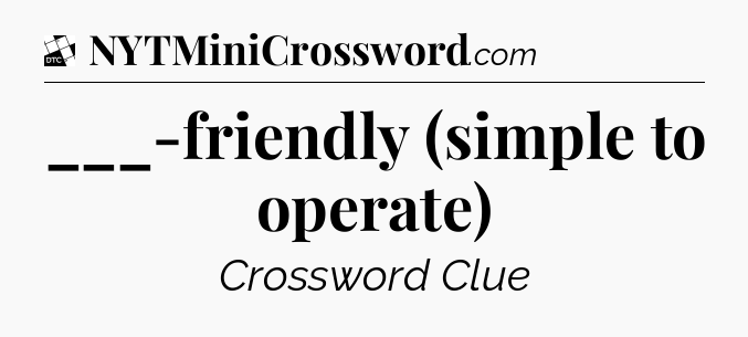 ___-friendly (simple to operate) - Daily Themed Mini Crossword