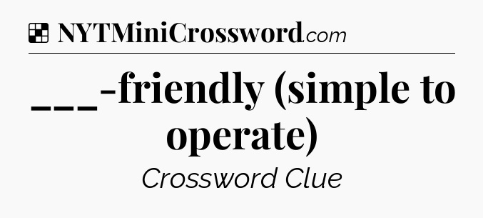 Solution: ___-friendly (simple to operate) - NYT Crossword