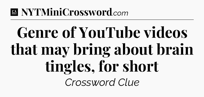 Genre of YouTube videos that may bring about brain tingles, for short - LA Times Crossword
