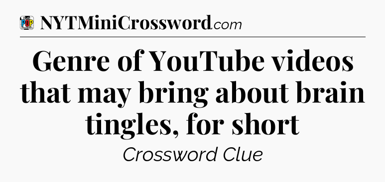 Genre of YouTube videos that may bring about brain tingles, for short Crossword Clue