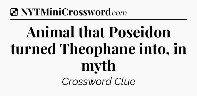 Solution: Animal that Poseidon turned Theophane into, in myth - NYT Crossword