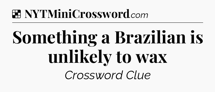 Solution: Something a Brazilian is unlikely to wax - NYT Crossword