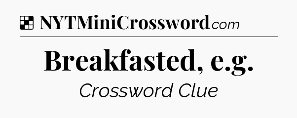 Solution: Breakfasted, e.g - NYT Crossword