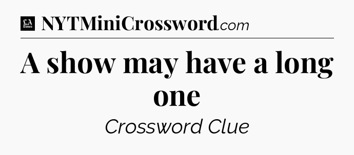 A show may have a long one - LA Times Crossword