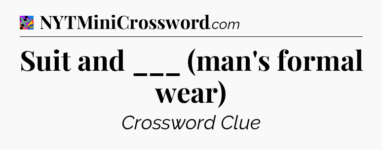 Suit and ___ (man's formal wear) Crossword Clue