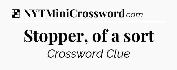 Solution: Stopper, of a sort - NYT Crossword