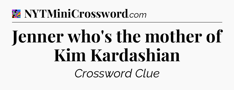 Jenner who's the mother of Kim Kardashian Crossword Clue