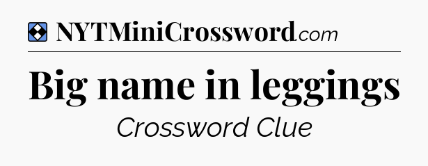 Solution: Big name in leggings - NYT Mini Crossword