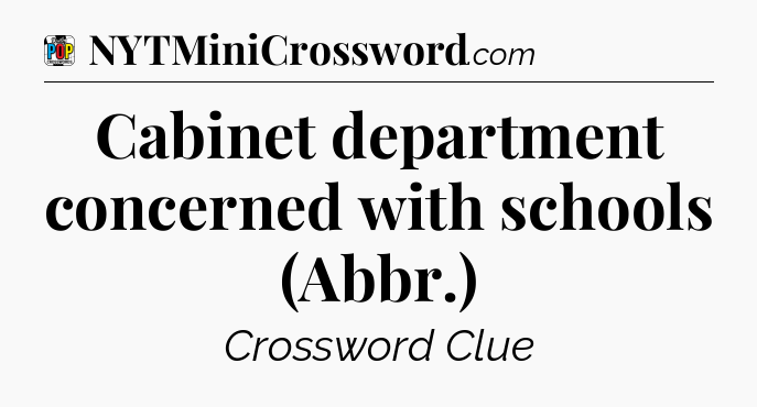 Cabinet department concerned with schools (Abbr.) Crossword Clue