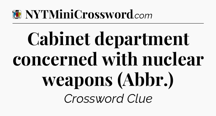 Cabinet department concerned with nuclear weapons (Abbr.) Crossword Clue